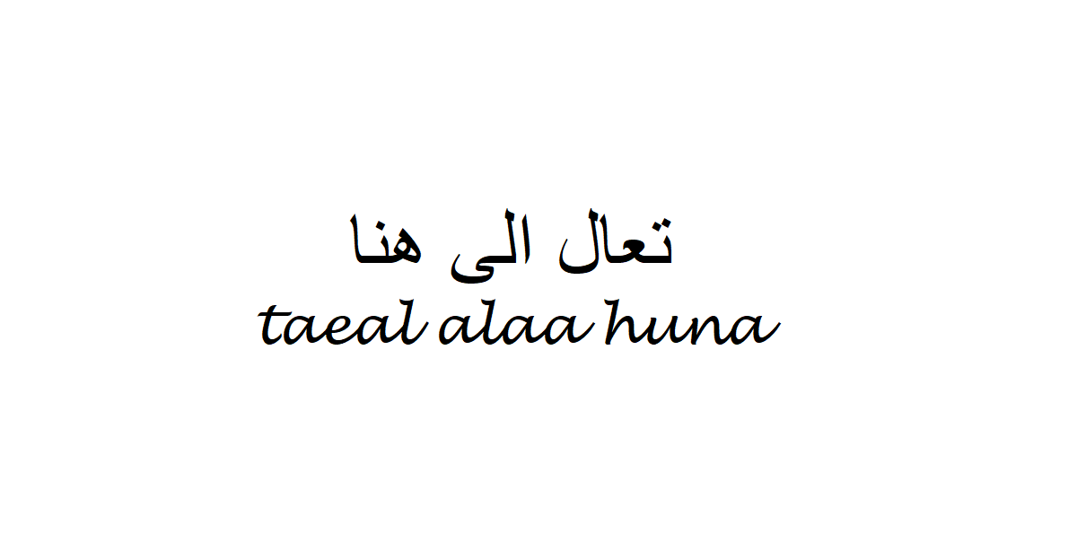 how-to-say-come-here-in-arabic-taeal-alaa-huna